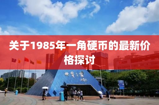 關于1985年一角硬幣的最新價格探討