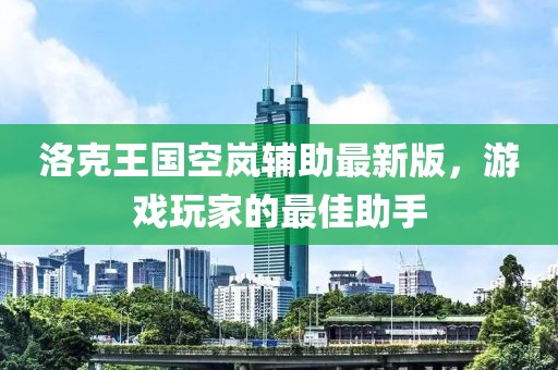 洛克王國空嵐輔助最新版,游戲玩家的最佳助手
