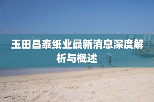 玉田昌泰紙業(yè)最新消息深度解析與概述