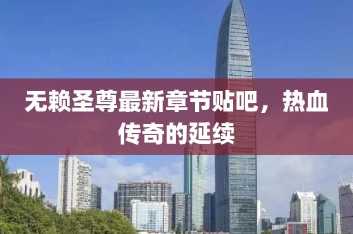 無賴圣尊最新章節(jié)貼吧，熱血傳奇的延續(xù)
