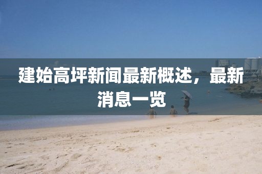 建始高坪新聞最新概述，最新消息一覽
