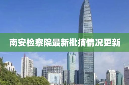 南安檢察院最新批捕情況更新