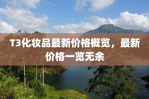 T3化妝品最新價(jià)格概覽，最新價(jià)格一覽無(wú)余
