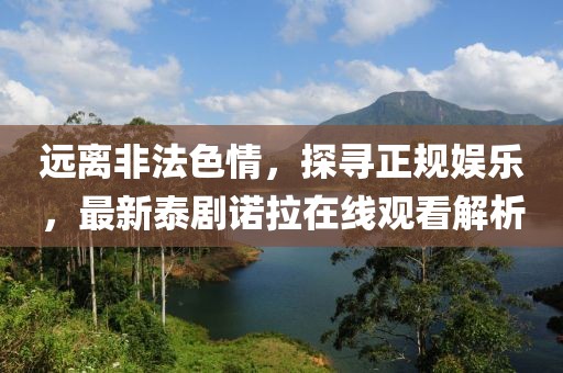 遠(yuǎn)離非法色情，探尋正規(guī)娛樂(lè)，最新泰劇諾拉在線觀看解析