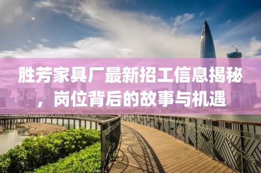 勝芳家具廠最新招工信息揭秘，崗位背后的故事與機遇