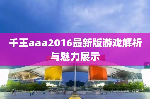 千王aaa2016最新版游戲解析與魅力展示