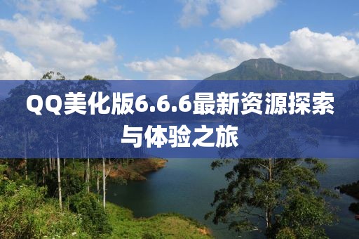 QQ美化版6.6.6最新資源探索與體驗(yàn)之旅