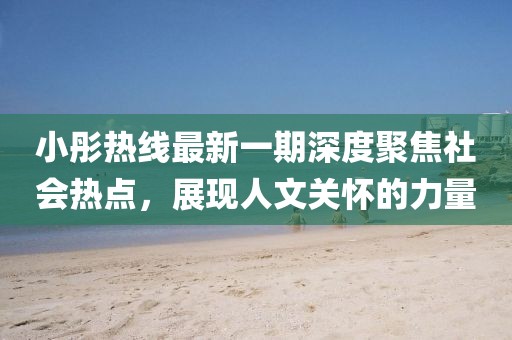 小彤熱線最新一期深度聚焦社會熱點(diǎn)，展現(xiàn)人文關(guān)懷的力量