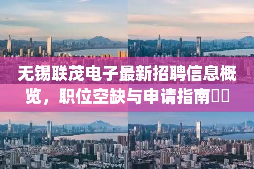 無錫聯(lián)茂電子最新招聘信息概覽，職位空缺與申請指南??