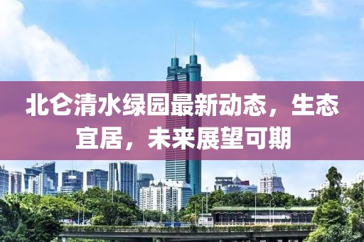 北侖清水綠園最新動(dòng)態(tài)，生態(tài)宜居，未來展望可期