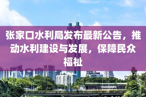 張家口水利局發(fā)布最新公告，推動(dòng)水利建設(shè)與發(fā)展，保障民眾福祉