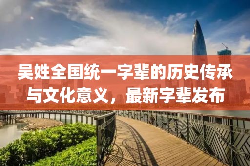 吳姓全國統(tǒng)一字輩的歷史傳承與文化意義，最新字輩發(fā)布