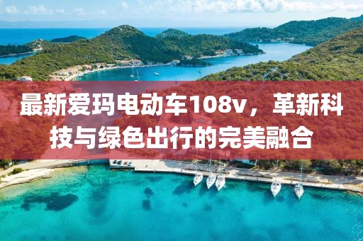 最新愛瑪電動車108v，革新科技與綠色出行的完美融合