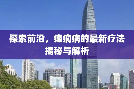 探索前沿，癲癇病的最新療法揭秘與解析
