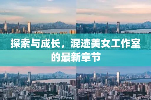 探索與成長(zhǎng)，混跡美女工作室的最新章節(jié)