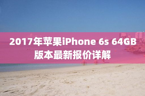 2017年蘋果iPhone 6s 64GB版本最新報(bào)價(jià)詳解