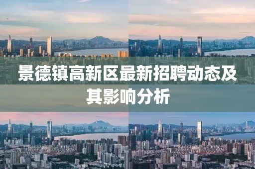 景德鎮(zhèn)高新區(qū)最新招聘動態(tài)及其影響分析