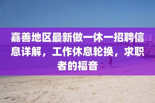 嘉善地區(qū)最新做一休一招聘信息詳解，工作休息輪換，求職者的福音