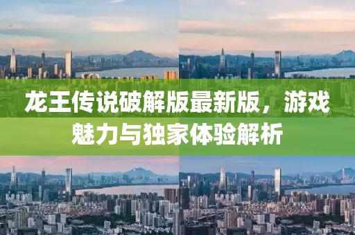 龍王傳說破解版最新版，游戲魅力與獨(dú)家體驗(yàn)解析