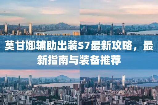 莫甘娜輔助出裝S7最新攻略，最新指南與裝備推薦