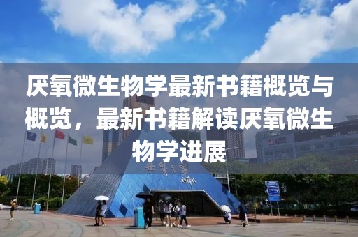 厭氧微生物學(xué)最新書(shū)籍概覽與概覽，最新書(shū)籍解讀厭氧微生物學(xué)進(jìn)展