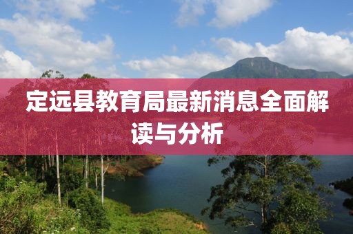 定遠縣教育局最新消息全面解讀與分析