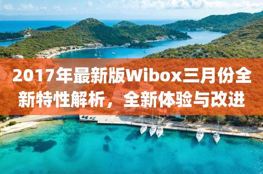 2017年最新版Wibox三月份全新特性解析，全新體驗(yàn)與改進(jìn)