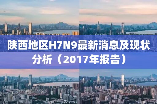 陜西地區(qū)H7N9最新消息及現(xiàn)狀分析（2017年報告）