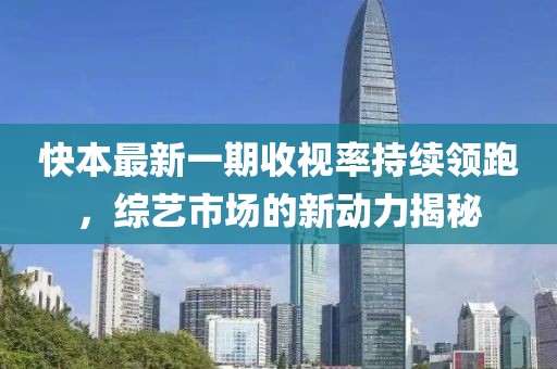 快本最新一期收視率持續(xù)領(lǐng)跑，綜藝市場的新動(dòng)力揭秘