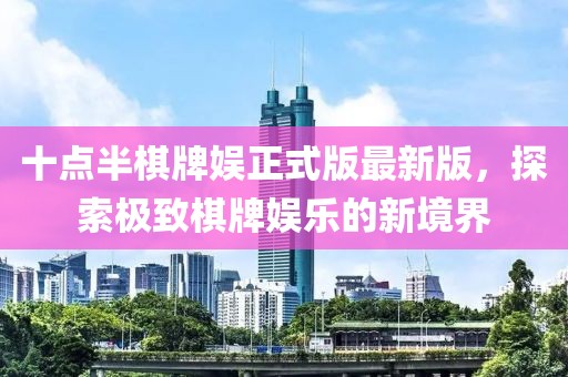 十點(diǎn)半棋牌娛正式版最新版，探索極致棋牌娛樂(lè)的新境界