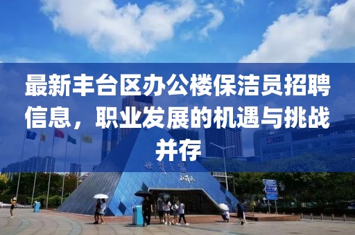 最新豐臺區(qū)辦公樓保潔員招聘信息，職業(yè)發(fā)展的機(jī)遇與挑戰(zhàn)并存