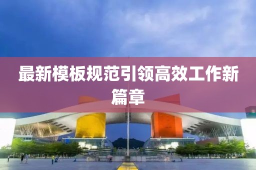 最新模板規(guī)范引領(lǐng)高效工作新篇章