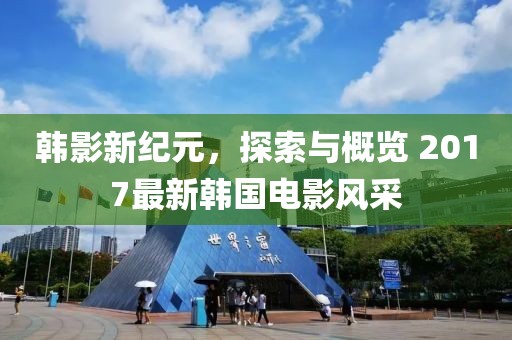 韓影新紀元，探索與概覽 2017最新韓國電影風采