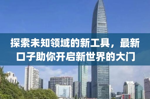 探索未知領(lǐng)域的新工具，最新口子助你開啟新世界的大門
