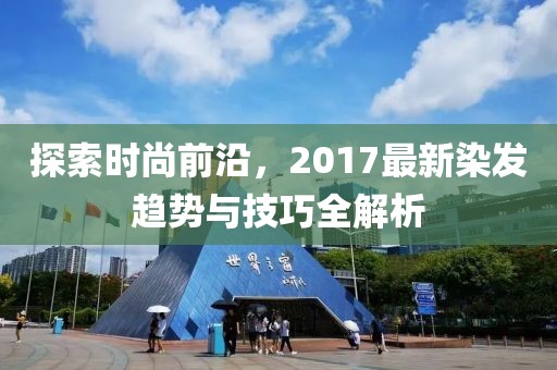 探索時尚前沿，2017最新染發(fā)趨勢與技巧全解析