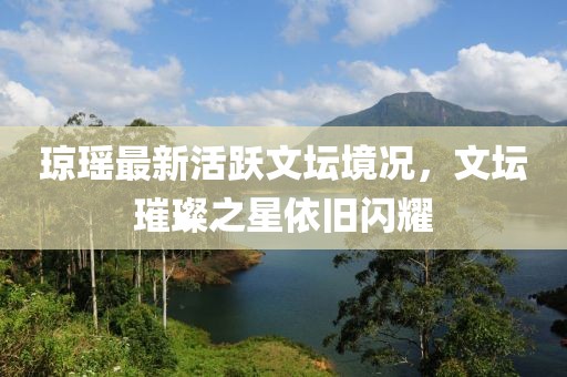 瓊瑤最新活躍文壇境況，文壇璀璨之星依舊閃耀