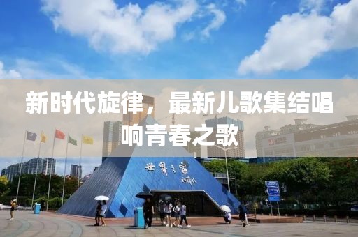 新時(shí)代旋律，最新兒歌集結(jié)唱響青春之歌