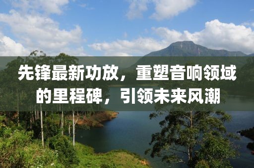 先鋒最新功放，重塑音響領域的里程碑，引領未來風潮