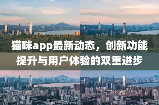 貓咪app最新動態(tài)，創(chuàng)新功能提升與用戶體驗的雙重進步
