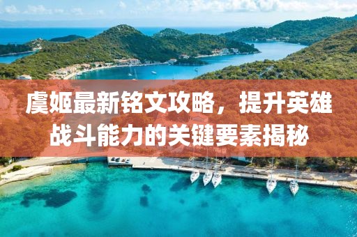 虞姬最新銘文攻略，提升英雄戰(zhàn)斗能力的關(guān)鍵要素揭秘