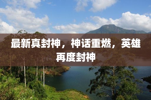 最新真封神，神話重燃，英雄再度封神