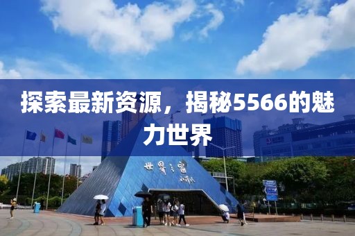 探索最新資源，揭秘5566的魅力世界