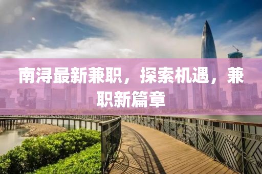 南潯最新兼職，探索機(jī)遇，兼職新篇章