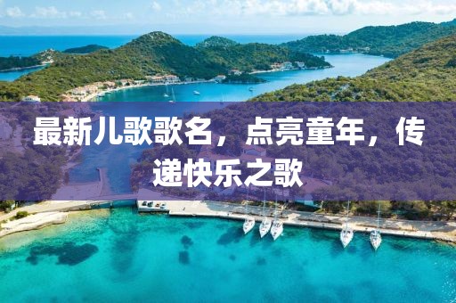 最新兒歌歌名，點(diǎn)亮童年，傳遞快樂之歌