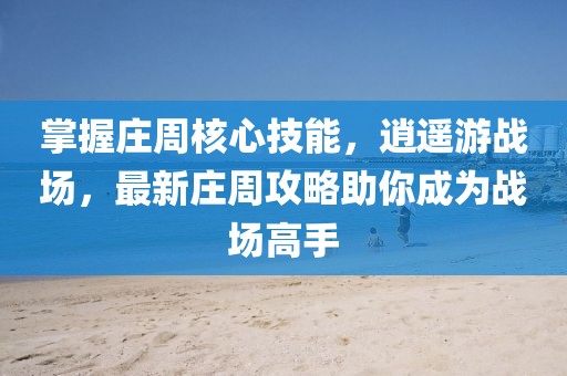 掌握莊周核心技能，逍遙游戰(zhàn)場，最新莊周攻略助你成為戰(zhàn)場高手