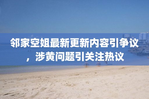 鄰家空姐最新更新內容引爭議，涉黃問題引關注熱議