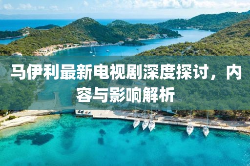 馬伊利最新電視劇深度探討，內(nèi)容與影響解析
