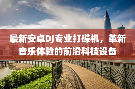 最新安卓DJ專(zhuān)業(yè)打碟機(jī)，革新音樂(lè)體驗(yàn)的前沿科技設(shè)備
