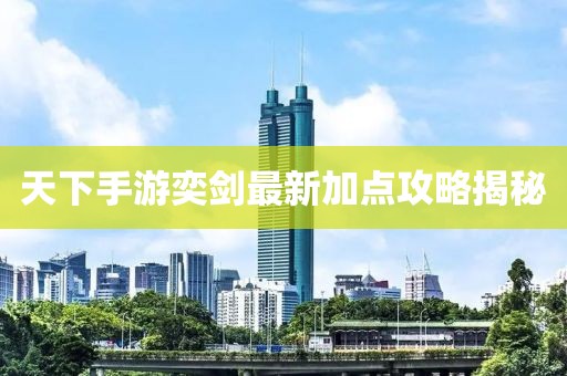 天下手游奕劍最新加點攻略揭秘