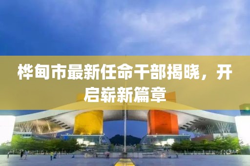 樺甸市最新任命干部揭曉，開啟嶄新篇章